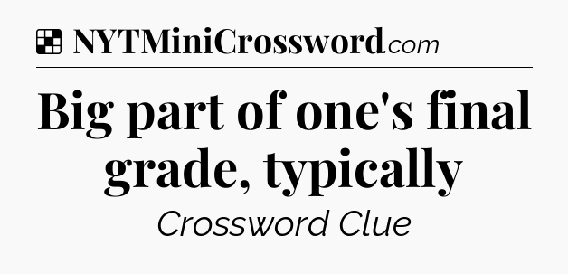 Solution: Big part of one's final grade, typically - NYT Crossword