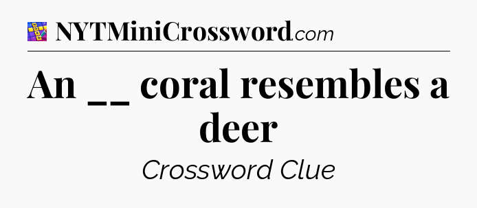 An __ coral resembles a deer Codycross
