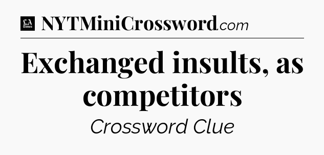 Exchanged insults, as competitors - LA Times Crossword