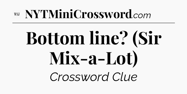 Bottom line? (Sir Mix-a-Lot) - WSJ Crossword