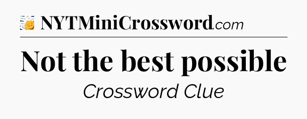 Not the best possible - 7 Little Words