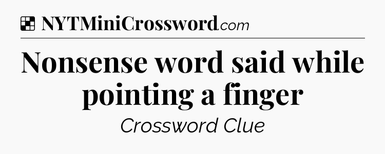 Solution: Nonsense word said while pointing a finger - NYT Crossword