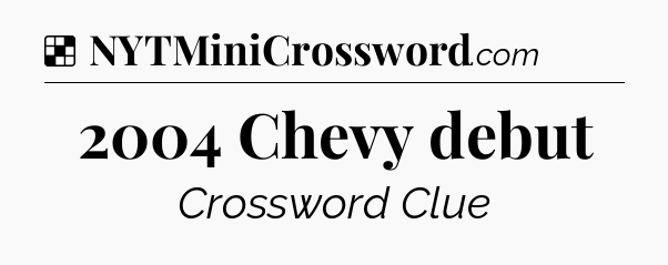 Solution: 2004 Chevy debut - NYT Crossword