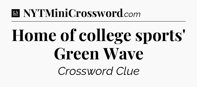 Home of college sports' Green Wave - LA Times Crossword