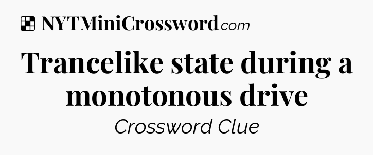 Solution: Trancelike state during a monotonous drive - NYT Crossword