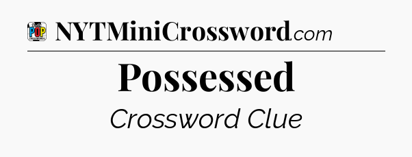 Possessed Crossword Clue