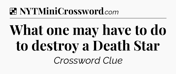 Solution: What one may have to do to destroy a Death Star - NYT Crossword