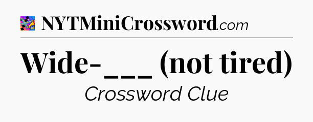 Wide-___ (not tired) Crossword Clue