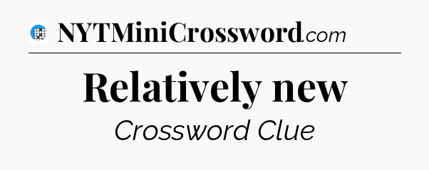 Relatively new Crossword Clue