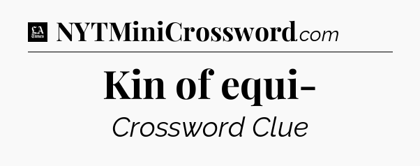 Kin of equi- - LA Times Crossword