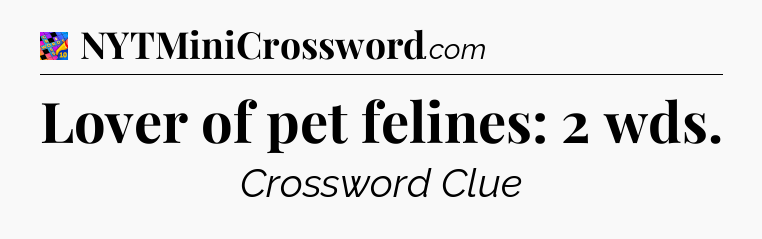 Lover of pet felines: 2 wds Crossword Clue