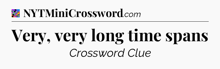 Very, very long time spans Crossword Clue