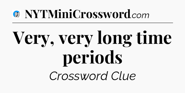 Very, very long time periods Crossword Clue