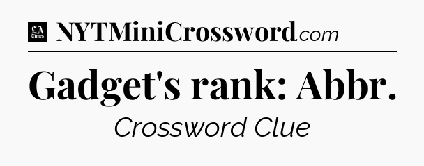 Gadget's rank: Abbr - LA Times Crossword