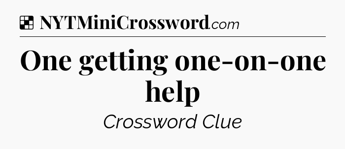 Solution: One getting one-on-one help - NYT Crossword