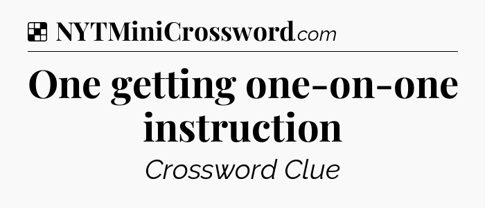 Solution: One getting one-on-one instruction - NYT Crossword