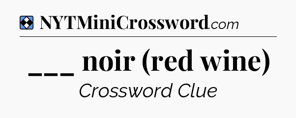 Solution: ___ noir (red wine) - NYT Mini Crossword