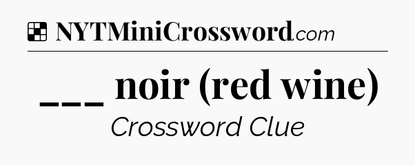 Solution: ___ noir (red wine) - NYT Crossword