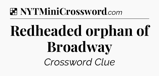 Solution: Redheaded orphan of Broadway - NYT Crossword