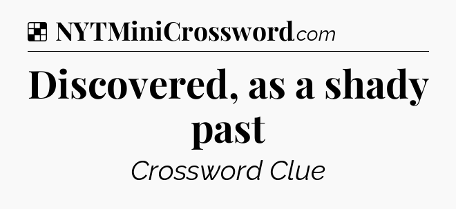 Solution: Discovered, as a shady past - NYT Crossword