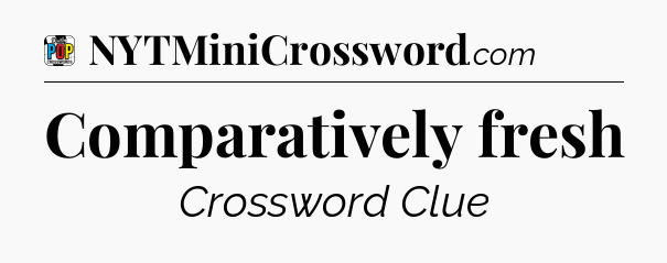 Comparatively fresh Crossword Clue
