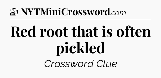 Red root that is often pickled - Daily Themed Classic Crossword