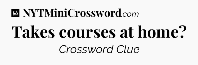 Takes courses at home - LA Times Crossword