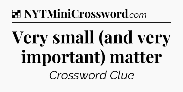 Solution: Very small (and very important) matter - NYT Crossword