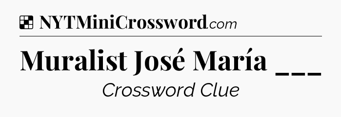 Solution: Muralist José María ___ - NYT Crossword