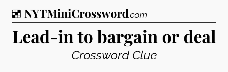 Solution: Lead-in to bargain or deal - NYT Crossword