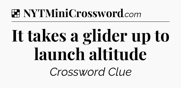 Solution: It takes a glider up to launch altitude - NYT Crossword