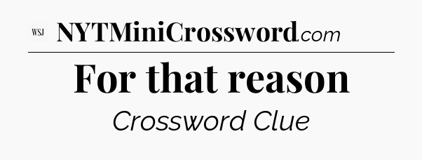 For that reason - WSJ Crossword