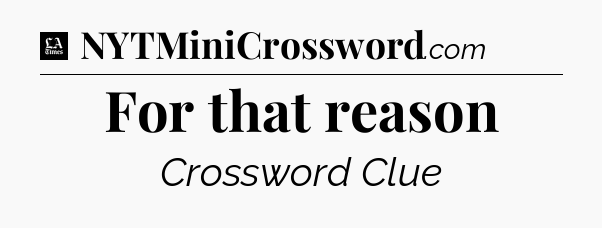 For that reason - LA Times Crossword