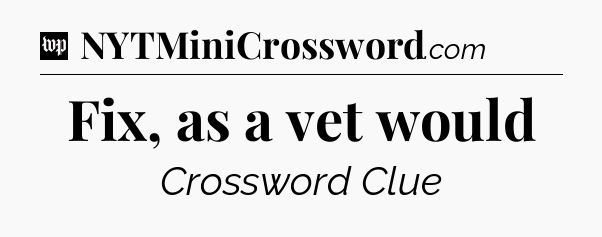 Fix, as a vet would Crossword Clue