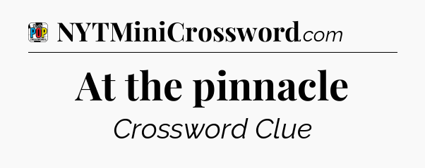 At the pinnacle Crossword Clue