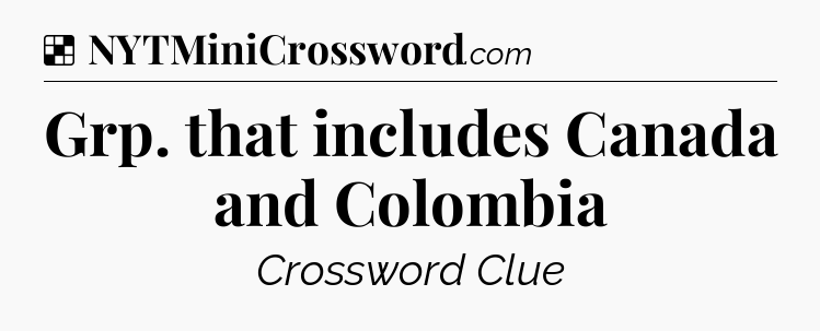 Solution: Grp. that includes Canada and Colombia - NYT Crossword