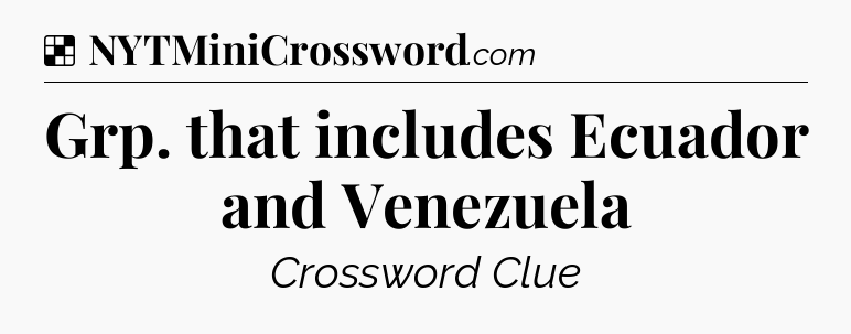 Solution: Grp. that includes Ecuador and Venezuela - NYT Crossword