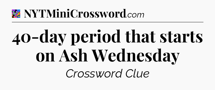 40-day period that starts on Ash Wednesday Crossword Clue