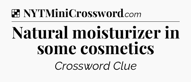 Solution: Natural moisturizer in some cosmetics - NYT Crossword