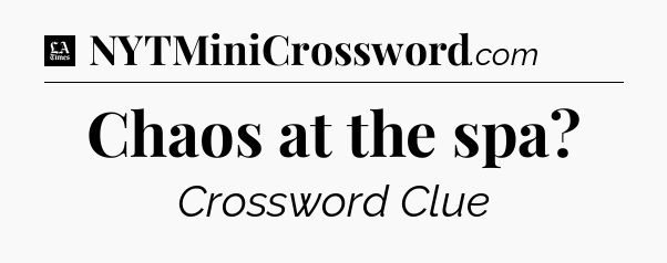 Chaos at the spa - LA Times Crossword