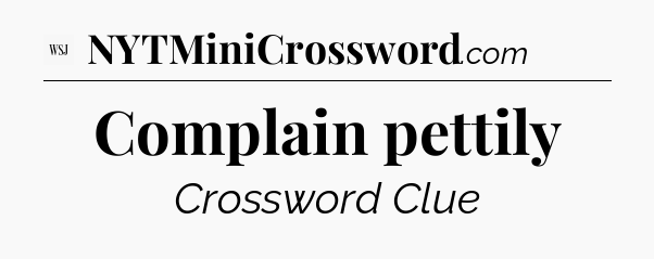 Complain pettily - WSJ Crossword