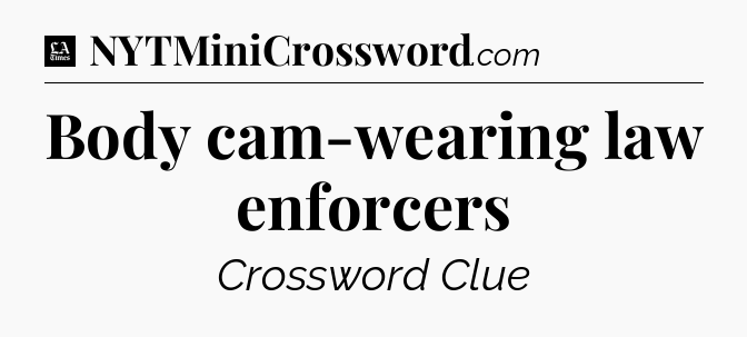 Body cam-wearing law enforcers - LA Times Crossword