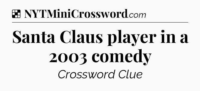 Solution: Santa Claus player in a 2003 comedy - NYT Crossword