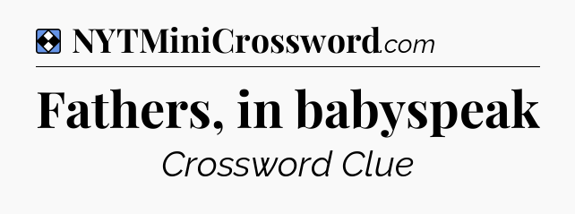Solution: Fathers, in babyspeak - NYT Mini Crossword