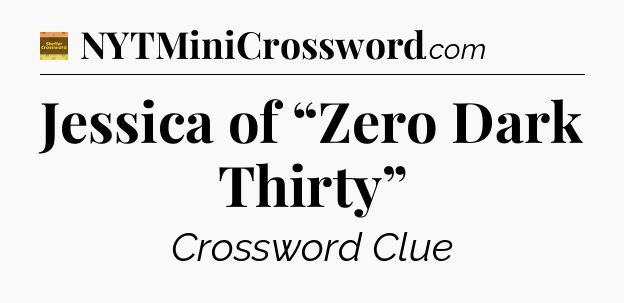 Jessica of “Zero Dark Thirty” - Eugene Sheffer Crossword