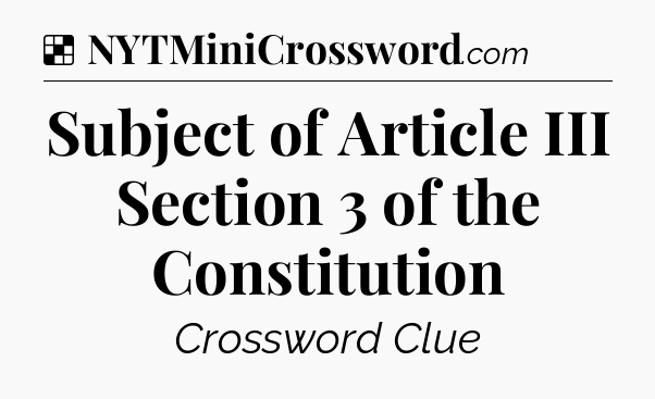 Solution: Subject of Article III Section 3 of the Constitution - NYT Crossword