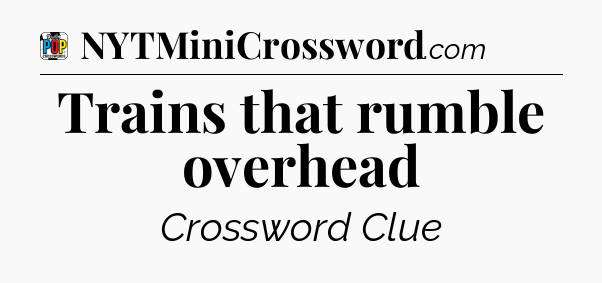 Trains that rumble overhead Crossword Clue