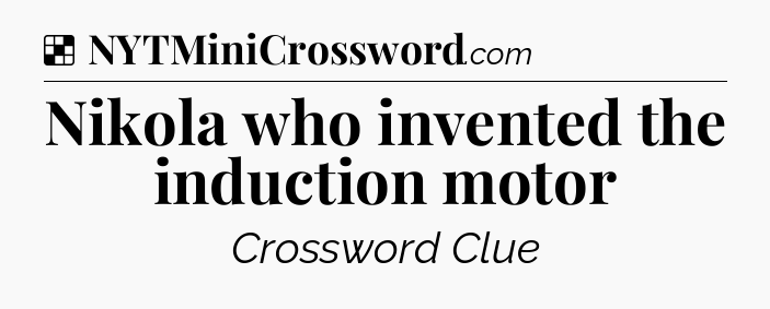 Solution: Nikola who invented the induction motor - NYT Crossword