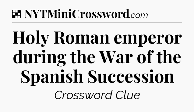 Solution: Holy Roman emperor during the War of the Spanish Succession - NYT Crossword