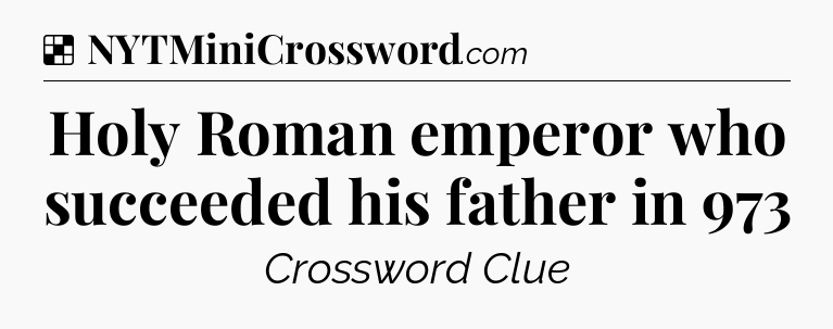 Solution: Holy Roman emperor who succeeded his father in 973 - NYT Crossword